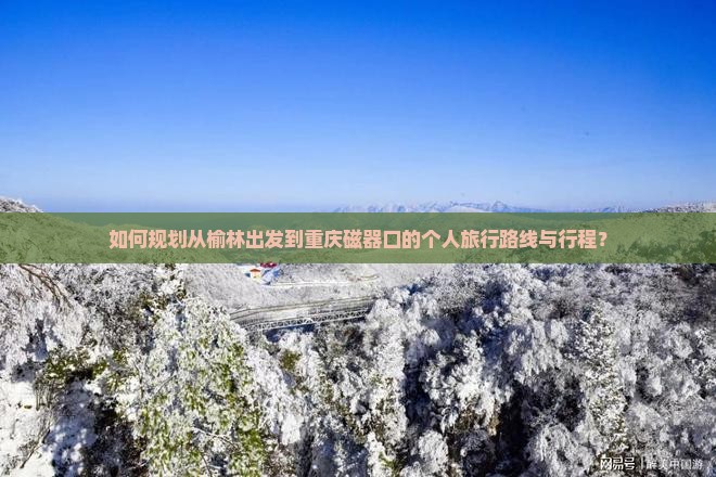 如何规划从榆林出发到重庆磁器口的个人旅行路线与行程？