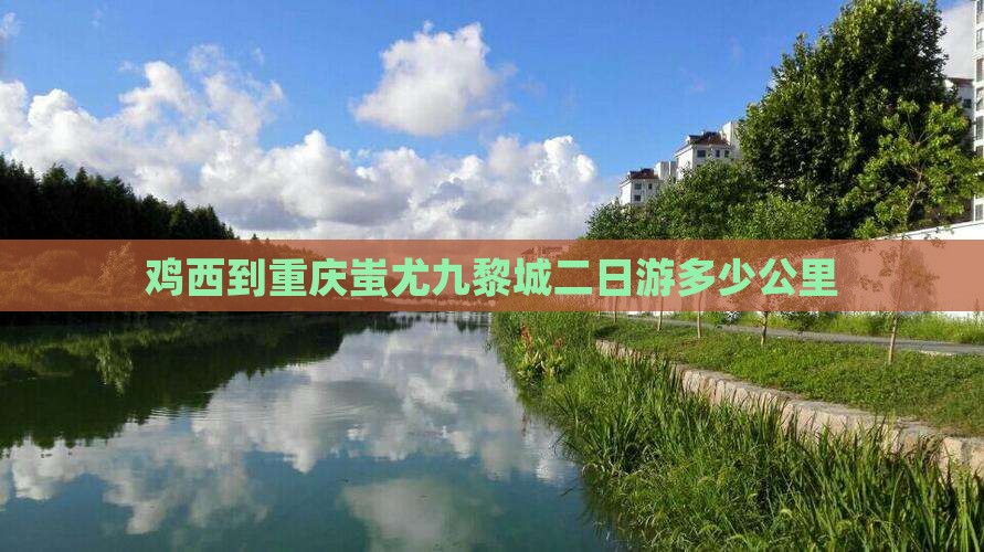 鸡西到重庆蚩尤九黎城二日游多少公里