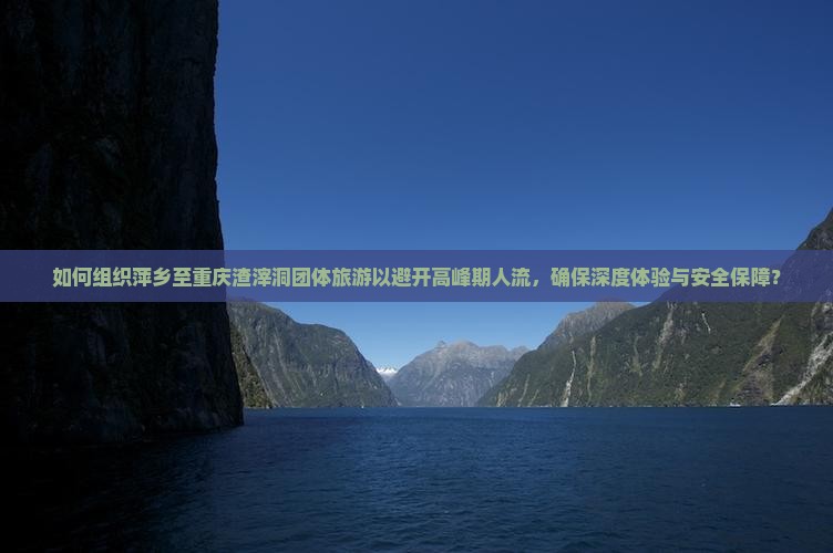 如何组织萍乡至重庆渣滓洞团体旅游以避开高峰期人流，确保深度体验与安全保障？