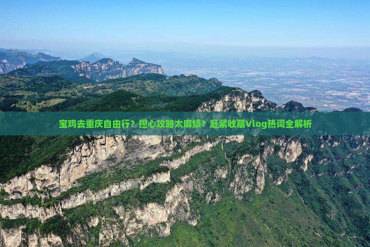 宝鸡去重庆自由行？担心攻略太麻烦？赶紧收藏Vlog热词全解析