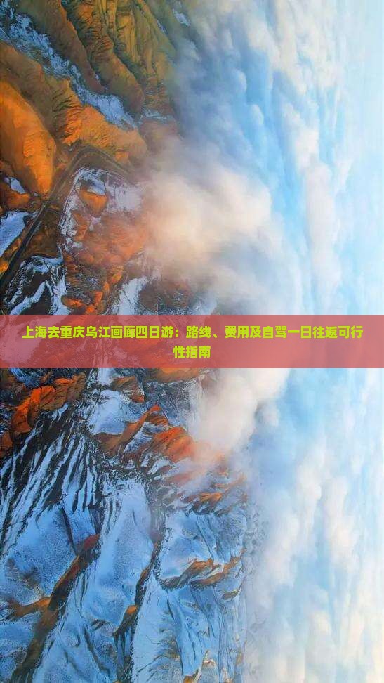 上海去重庆乌江画廊四日游：路线、费用及自驾一日往返可行性指南