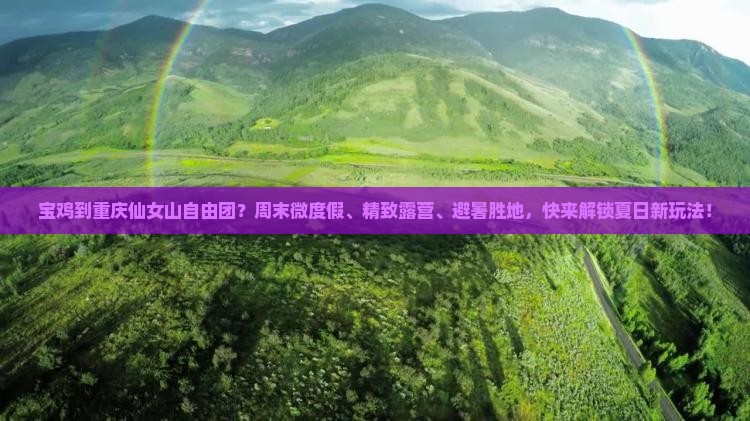 宝鸡到重庆仙女山自由团？周末微度假、精致露营、避暑胜地，快来解锁夏日新玩法！