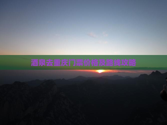 酒泉去重庆门票价格及路线攻略