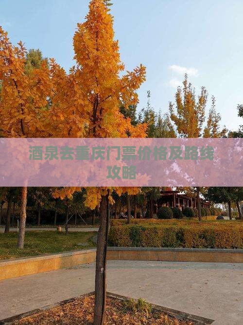 酒泉去重庆门票价格及路线攻略
