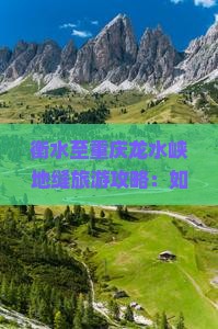 衡水至重庆龙水峡地缝旅游攻略：如何规划行程以避开人潮拥堵？
