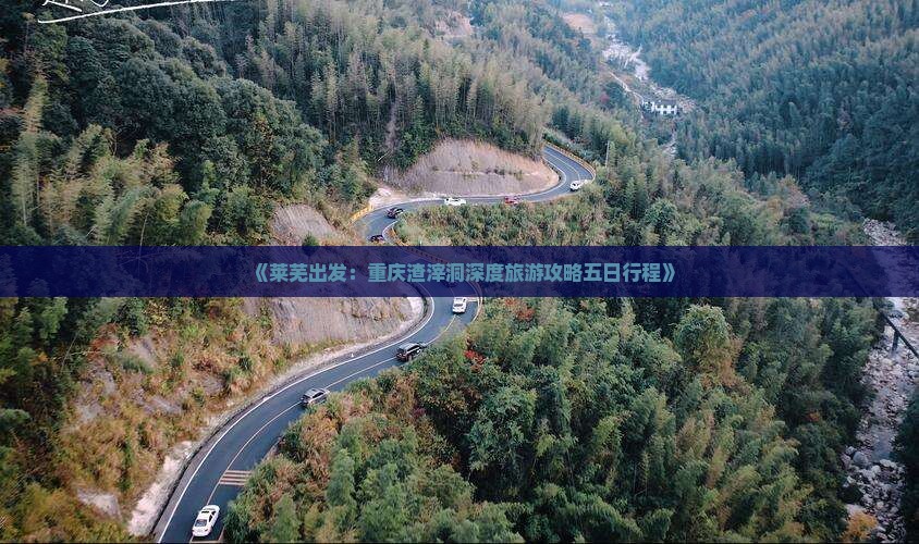 《莱芜出发：重庆渣滓洞深度旅游攻略五日行程》