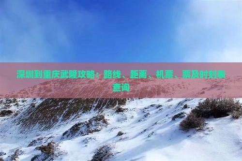 深圳到重庆武隆攻略：路线、距离、机票、票及时刻表查询