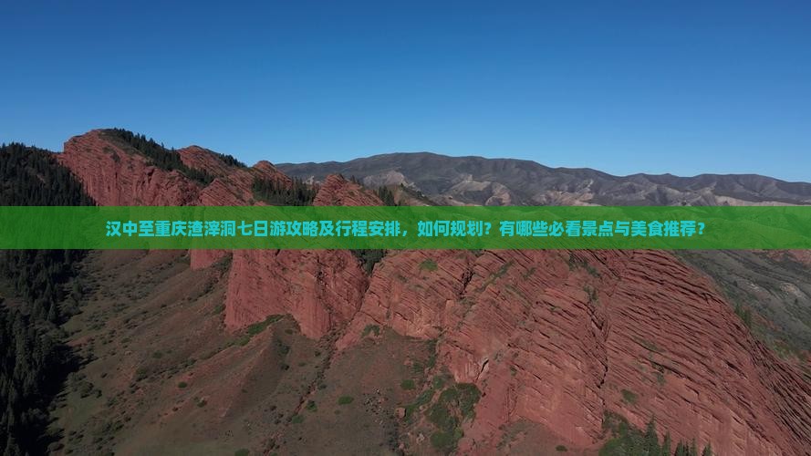 汉中至重庆渣滓洞七日游攻略及行程安排，如何规划？有哪些必看景点与美食推荐？