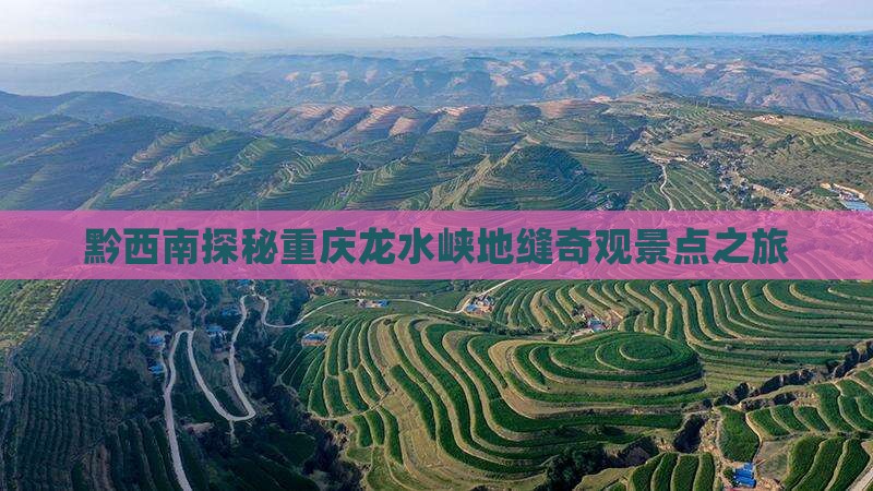 黔西南探秘重庆龙水峡地缝奇观景点之旅