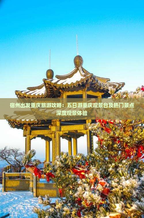 宿州出发重庆旅游攻略：五日游重庆观景台及热门景点深度观景体验