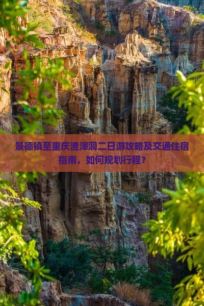 景德镇至重庆渣滓洞二日游攻略及交通住宿指南，如何规划行程？