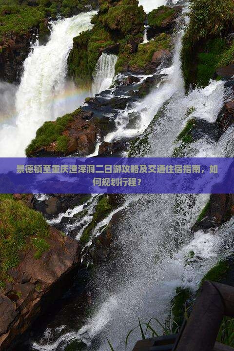 景德镇至重庆渣滓洞二日游攻略及交通住宿指南，如何规划行程？