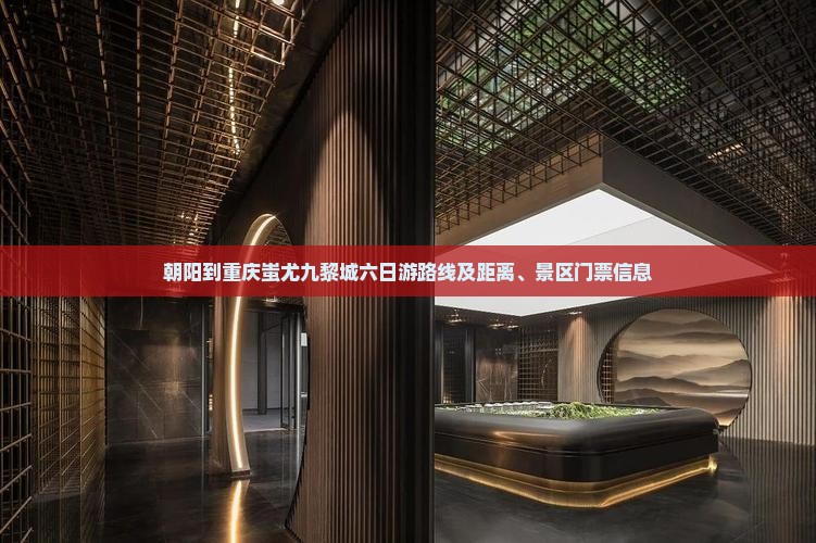 朝阳到重庆蚩尤九黎城六日游路线及距离、景区门票信息