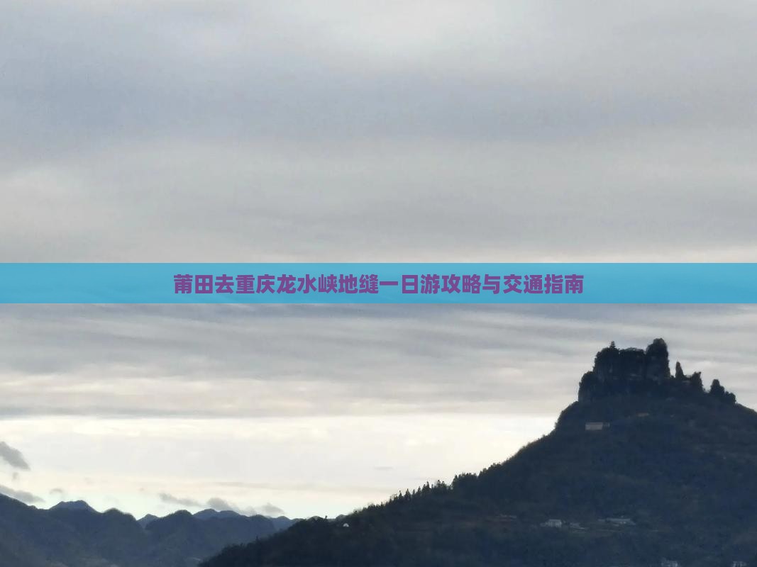莆田去重庆龙水峡地缝一日游攻略与交通指南