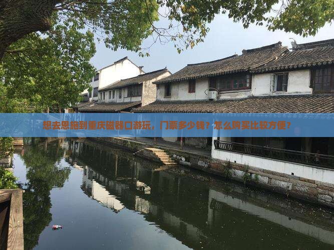 想去恩施到重庆磁器口游玩，门票多少钱？怎么购买比较方便？