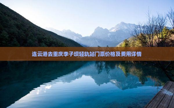 连云港去重庆李子坝轻轨站门票价格及费用详情