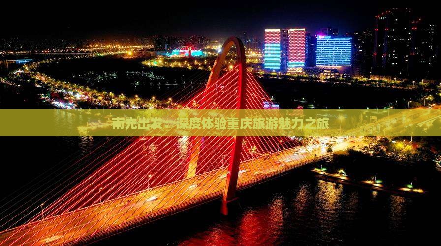 南充出发：深度体验重庆旅游魅力之旅