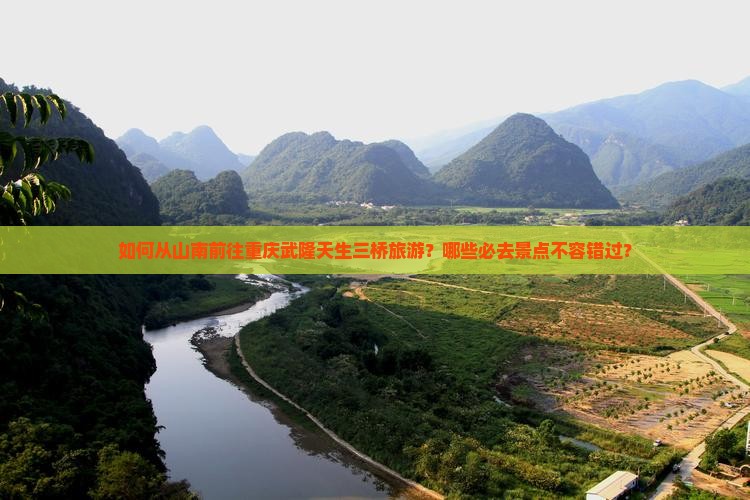 如何从山南前往重庆武隆天生三桥旅游？哪些必去景点不容错过？