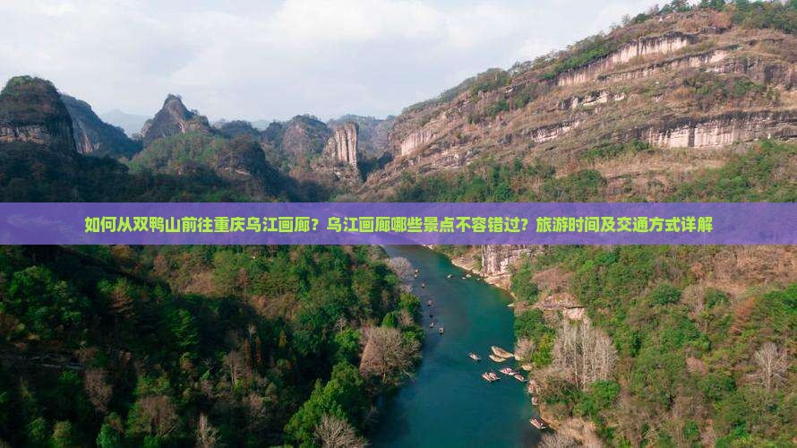 如何从双鸭山前往重庆乌江画廊？乌江画廊哪些景点不容错过？旅游时间及交通方式详解