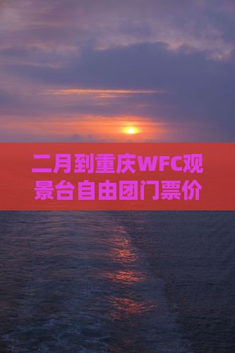 二月到重庆WFC观景台自由团门票价格一览