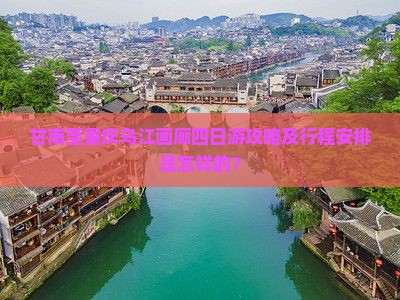 甘南至重庆乌江画廊四日游攻略及行程安排是怎样的？