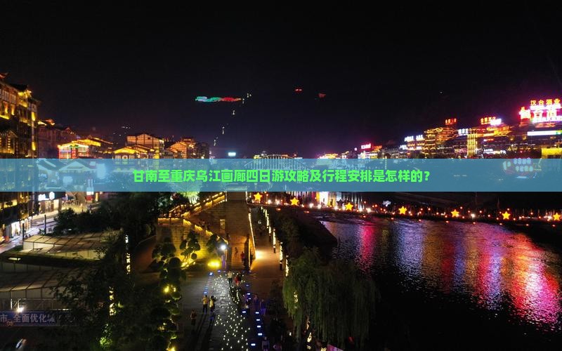 甘南至重庆乌江画廊四日游攻略及行程安排是怎样的？