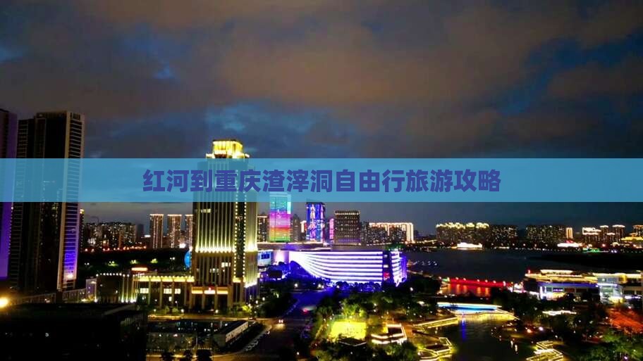 红河到重庆渣滓洞自由行旅游攻略
