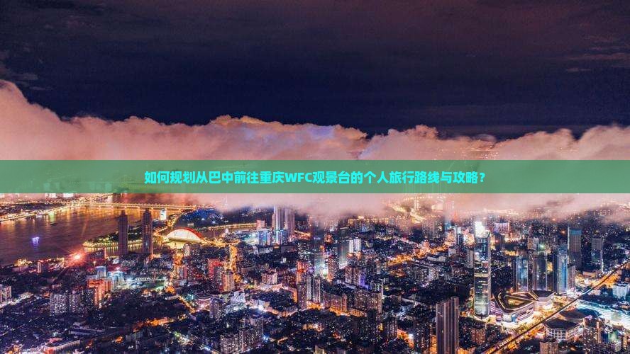 如何规划从巴中前往重庆WFC观景台的个人旅行路线与攻略？