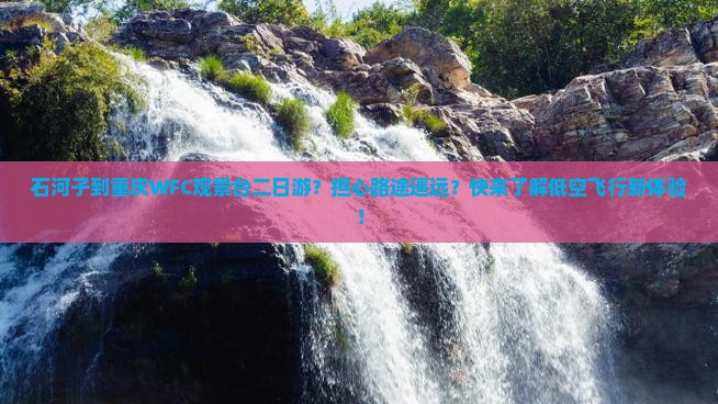 石河子到重庆WFC观景台二日游？担心路途遥远？快来了解低空飞行新体验！
