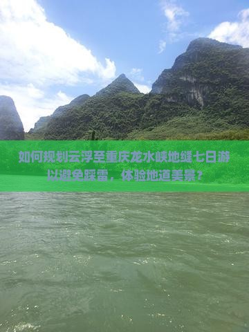 如何规划云浮至重庆龙水峡地缝七日游以避免踩雷，体验地道美景？