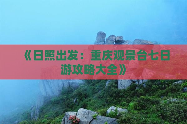 《日照出发：重庆观景台七日游攻略大全》