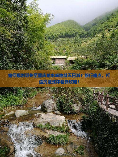 如何规划鄂州至重庆龙水峡地缝五日游？旅行痛点，打造沉浸式体验新攻略！