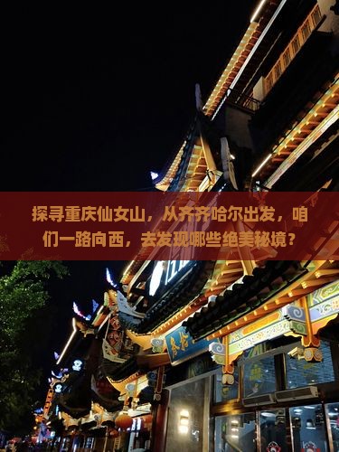 探寻重庆仙女山，从齐齐哈尔出发，咱们一路向西，去发现哪些绝美秘境？