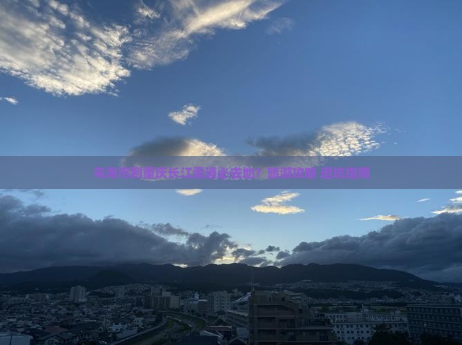 乌海市到重庆长江索道必去地？旅游攻略+避坑指南