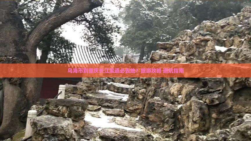 乌海市到重庆长江索道必去地？旅游攻略+避坑指南