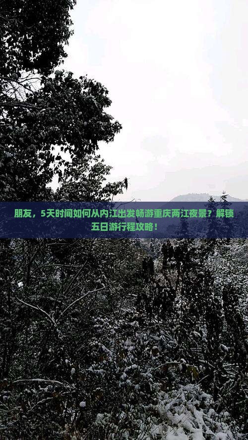 朋友，5天时间如何从内江出发畅游重庆两江夜景？解锁五日游行程攻略！