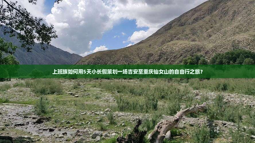 上班族如何用5天小长假策划一场吉安至重庆仙女山的自由行之旅？