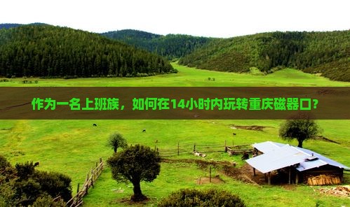 作为一名上班族，如何在14小时内玩转重庆磁器口？