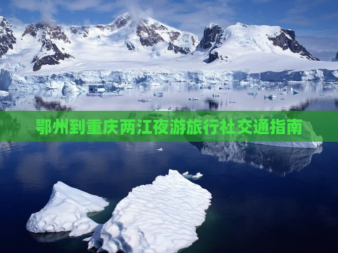 鄂州到重庆两江夜游旅行社交通指南