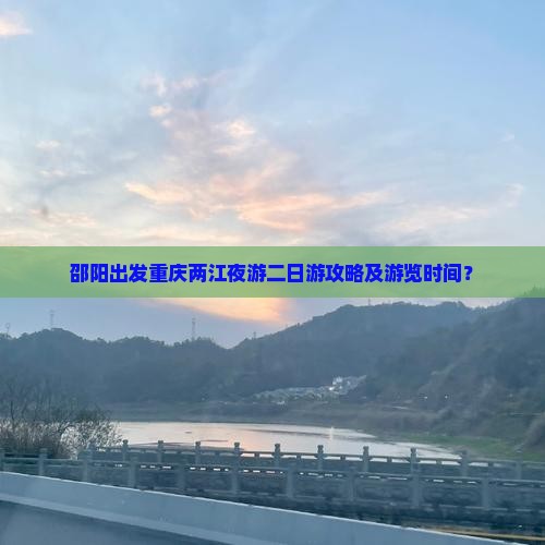 邵阳出发重庆两江夜游二日游攻略及游览时间？