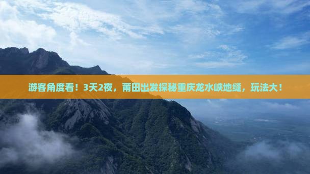 游客角度看！3天2夜，莆田出发探秘重庆龙水峡地缝，玩法大！