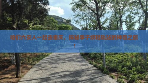咱们六安人一起去重庆，探秘李子坝轻轨站的神奇之旅！