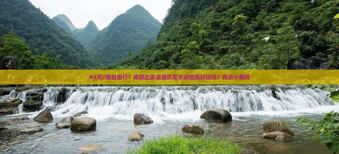 #3天2晚自由行？成都出发去重庆龙水峡地缝好玩吗？有点小期待