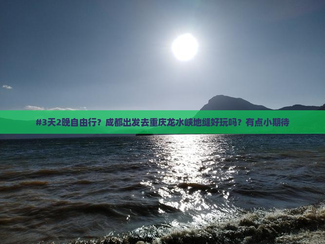 #3天2晚自由行？成都出发去重庆龙水峡地缝好玩吗？有点小期待