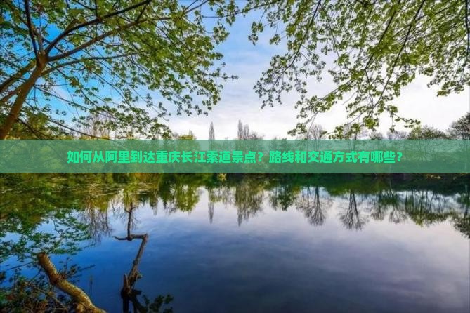 如何从阿里到达重庆长江索道景点？路线和交通方式有哪些？