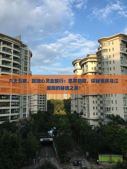六天五夜，跟随心灵去旅行：思茅启程，探秘重庆乌江画廊的秘境之美！