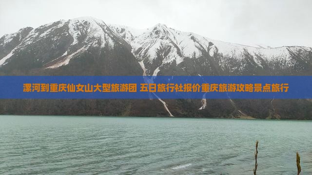漯河到重庆仙女山大型旅游团 五日旅行社报价重庆旅游攻略景点旅行