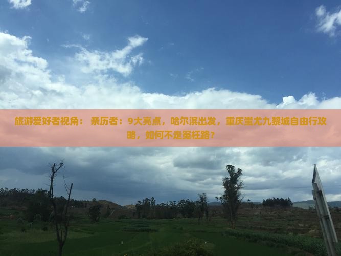 旅游爱好者视角： 亲历者：9大亮点，哈尔滨出发，重庆蚩尤九黎城自由行攻略，如何不走冤枉路？