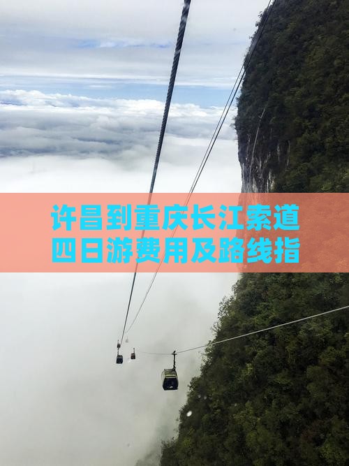 许昌到重庆长江索道四日游费用及路线指南