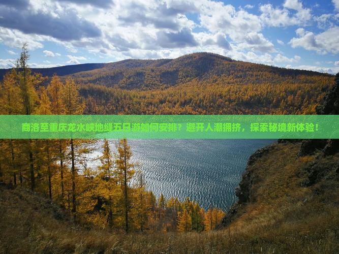 商洛至重庆龙水峡地缝五日游如何安排？避开人潮拥挤，探索秘境新体验！